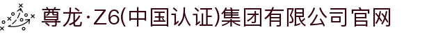 尊龙·Z6(中国认证)集团有限公司官网